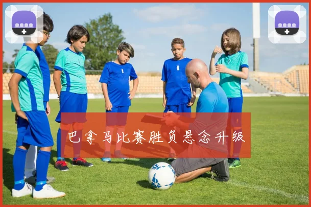巴拿马比赛胜负悬念升级