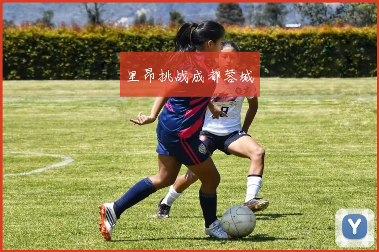 里昂挑战成都蓉城