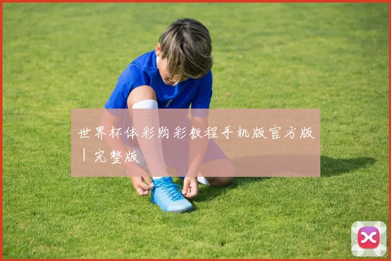 世界杯体彩购彩教程手机版官方版｜完整版