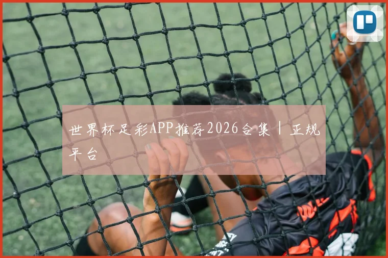 世界杯足彩APP推荐2026合集｜正规平台