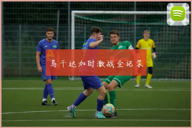 乌干达加时激战全记录